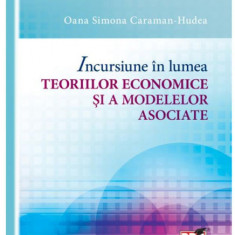 Incursiune in lumea teoriilor economice si a modelelor asociate | Oana Simona Caraman-Hudea