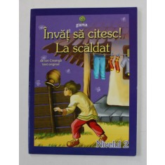 LA SCALDAT de ION CREANGA , text original , colectia &#039; INVAT SA CITESC ! &#039; , nivelul 2 , 2009