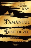 Pamantul iubit de zei - Guy Gavriel Kay