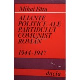 Mihai Fatu - Aliante politice ale Partidului Comunist Roman 1944 - 1947 (Editia: 1979)