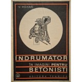 V. Hoara - Indrumator in imagini pentru betonisti (Editia: 1969)