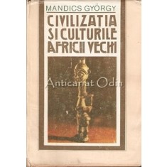 Civilizatia Si Culturile Africii Vechi - Mandics Gyorgy