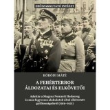 A feh&eacute;rterror &aacute;ldozatai &eacute;s elk&ouml;vetői - Adatt&aacute;r a Magyar Nemzeti Hadsereg &eacute;s m&aacute;s fegveres alakulatok &aacute;ltal elk&ouml;vetett gyilkoss&aacute;gokr&oacute;l - K&oacute;r&oacute;di M&aacute;t&eacute;
