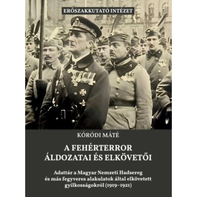 A feh&amp;eacute;rterror &amp;aacute;ldozatai &amp;eacute;s elk&amp;ouml;vetői - Adatt&amp;aacute;r a Magyar Nemzeti Hadsereg &amp;eacute;s m&amp;aacute;s fegveres alakulatok &amp;aacute;ltal elk&amp;ouml;vetett gyilkoss&amp;aacute;gokr&amp;oacute;l - K&amp;oacute;r&amp;oacute;di M&amp;aacute;t&amp;eacute; foto