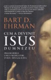 Bart D. Ehrman - Cum a devenit Isus Dumnezeu. Preamarirea unui predicator evreu