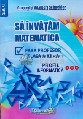 Sa invatam matematica fara profesor. Clasa a XI-a, profil informatica - 2023 - Gheorghe Adalbert Schneider (G66) foto
