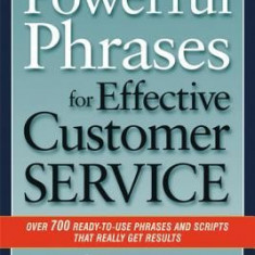 Powerful Phrases for Effective Customer Service: Over 700 Ready-To-Use Phrases and Scripts That Really Get Results