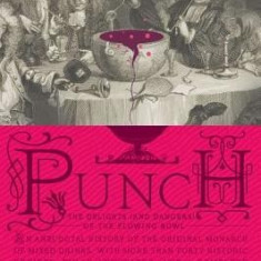 Punch: The Delights (and Dangers) of the Flowing Bowl: An Anecdotal History of the Original Monarch of Mixed Drinks, with More Than Forty Historic Rec