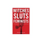 Witches, Sluts, Feminists: Conjuring the Sex Positive