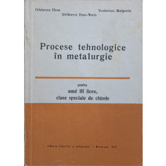 PROCESE TEHNOLOGICE IN METALURGIE PENTRU ANUL III LICEU, CLASE SPECIALE DE CHIMIE-ELENA CRISTUREAN, DANA-MARIA S