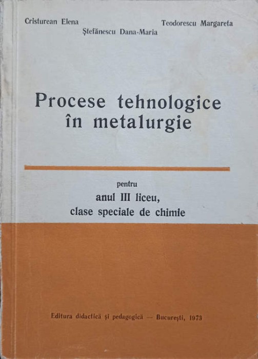 PROCESE TEHNOLOGICE IN METALURGIE PENTRU ANUL III LICEU, CLASE SPECIALE DE CHIMIE-ELENA CRISTUREAN, DANA-MA-239185