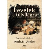 Levelek a t&uacute;lvil&aacute;gra - Egy 20. sz&aacute;zadi &eacute;let&uacute;t - Andr&aacute;si Andor