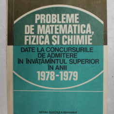 PROBLEME DE MATEMATICA , FIZICA SI CHIMIE DATE LA CONCURSURILE DE ADMITERE IN INVATAMANTUL SUPERIOR IN ANII 1978 - 1979 , APARUTA 1980