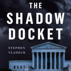 The Shadow Docket: How the Supreme Court Uses Stealth Rulings to Amass Power and Undermine the Republic