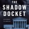 The Shadow Docket: How the Supreme Court Uses Stealth Rulings to Amass Power and Undermine the Republic