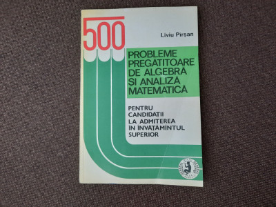 500 Probleme Pregatitoare De Algebra Si Analiza Matematica - Liviu Pirsan foto