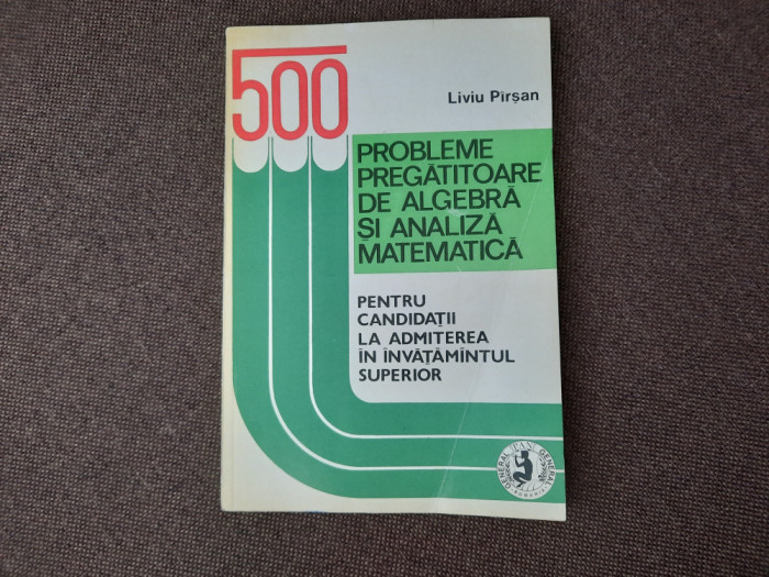 500 Probleme Pregatitoare De Algebra Si Analiza Matematica - Liviu Pirsan
