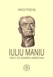 Iuliu Maniu vazut de romanii americani - Vasile Puscas - Scoala Ardeleana