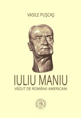Iuliu Maniu vazut de romanii americani - Vasile Puscas - Scoala Ardeleana