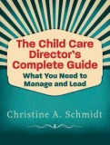 The Child Care Director&#039;s Complete Guide: What You Need to Manage and Lead