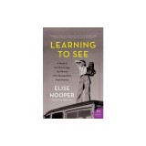 Learning to See: A Novel of Dorothea Lange, the Woman Who Revealed the Real America