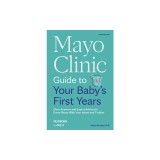 Mayo Clinic Guide to Your Baby's First Years, 3rd Edition: Clear Answers and Expert Advice for Every Phase with Your Infant and Toddler