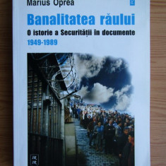 Marius Oprea - Banalitatea raului O istorie a securitatii in documente 1949-1989