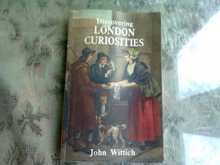 DISCOVERING LONDON CURIOSITIES - JOHN WITTICH (CARTE IN LIMBA ENGLEZA)