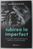 IUBIREA LA IMPERFECT , O POVESTE ADEVARATA DESPRE ADULTER SI PSIHOTERAPIE de OANA NICOLAU , 2024
