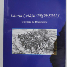 ISTORIA CETATII TROESMIS - CULEGERE DE DOCUMENTE de VASILE VELEA , 2009 , DEDICATIE * , PREZINTA PETE SI HALOURI DE APA *