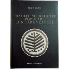 TRADITII SI CREDINTE POPULARE DIN TARA VRANCEI de ION CHERCIU , 2007