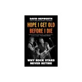 Hope I Get Old Before I Die: Why Rock Stars Never Retire
