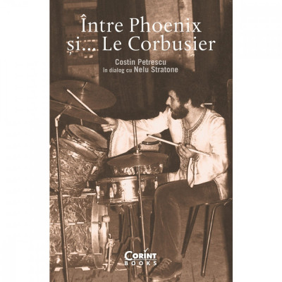 Intre Phoenix Si, Le Corbusier, Costin Petrescu , Nelu Stratone - Editura Corint foto