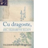 Cu dragoste. Scrisorile personale si povestea de dragoste dintre Jim si Elisabeth Elliot - Valerie Elliot Shepard