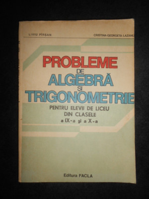 Liviu Pirsan - Probleme de algebra si trigonometrie pentru liceu. Clasele IX-X foto