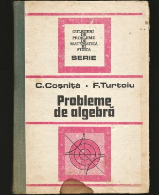 PROBLEME DE ALGEBRĂ - C. COȘNIȚĂ, F. TURTOIU - CULEGERE MATEMATICĂ foto
