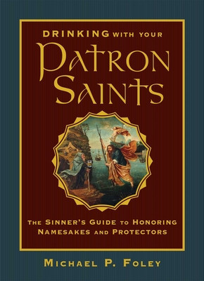 Drinking with Your Patron Saints: A Sinner&amp;#039;s Guide to Honoring Namesakes and Protectors foto