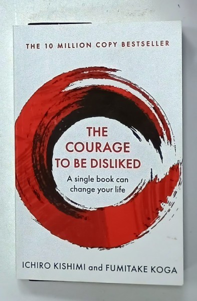 THE COURAGE TO BE DISLIKED , A SINGLE BOOK CAN CHANGE YOUR LIFE by ICHIRO KISHIMI and FUMITAKE KOGA , 2019