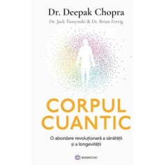 Corpul cuantic. O abordare revolutionara a sanatatii si a longevitatii - Dr. Deepak Chopra