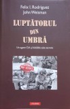 LUPTATORUL DIN UMBRA. UN AGENT CIA SI BATALIILE SALE SECRETE-FELIX I. RODRIQUEZ, JOHN WEISMAN-227507