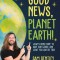 Good News, Planet Earth: What We&#039;re Doing to Save Our World, and What You Can Do Too