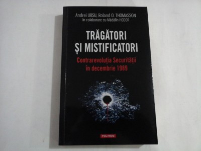 TRAGATORI SI MISTIFICATORI - CONTRAREVOLUTIA SECURITATII IN DECEMBRIE 1989 - ANDREI URSU foto