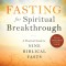 Fasting for Spiritual Breakthrough: A Practical Guide to Nine Biblical Fasts
