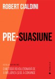 Pre-suasiune. O metoda revolutionara de a influenta si de a convinge