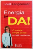 ENERGIA LUI DA! - O ECUATIE SIMPLA PENTRU O VIATA MAI BUNA de LORAL LANGEMEIER, 2012 m1