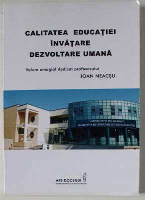 CALITATEA EDUCATIEI , INVATARE , DEZVOLTARE UMANA , volum dedicat profesorului IOAN NEACSU , 2015 foto