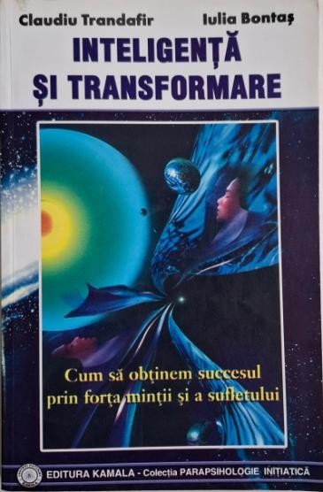 Inteligenta si transformare. Cum sa obtinem succesul prin forta mintii si a sufletului &ndash; Claudiu Trandafir, Iulia Bontas