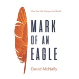 Mark of an Eagle: How Your Life Changes the World