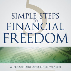 5 Simple Steps to Financial Freedom: Wipe Out Debt and Build Wealth