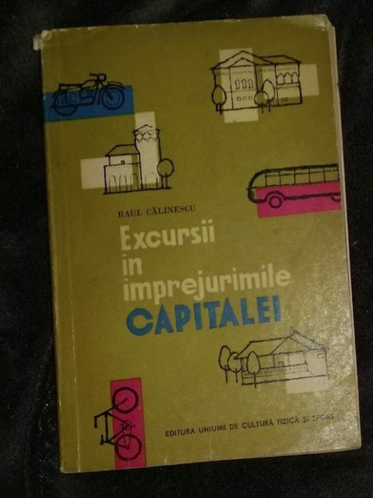 Excursii &icirc;n &icirc;mprejurimile capitalei / Raul I. Calinescu